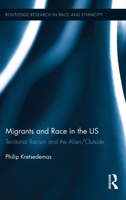 Philip Kretsedemas - Migrants and Race in the Us: Territorial Racism and the Alien/Outside, Inbunden