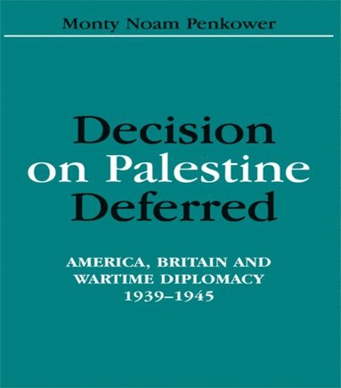 Monty Noam Penkower - Decision on Palestine Deferred: America, Britain and Wartime Diplomacy, 1939-1945, Inbunden