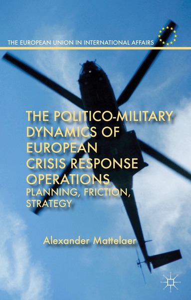 Alexander Mattelaer - Politico-Military Dynamics of European Crisis Response Operations, Inbunden