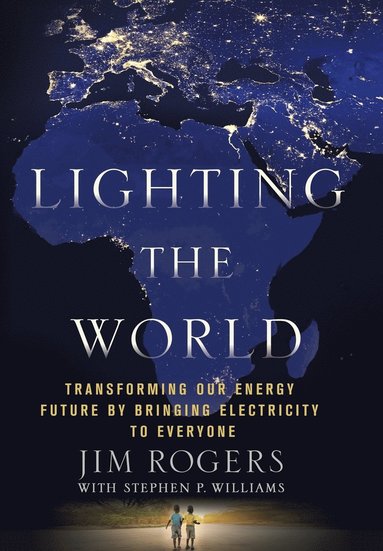 Jim Rogers, Stephen P. Williams - Lighting the World: Transforming Our Energy Future by Bringing Electricity to Everyone, Inbunden