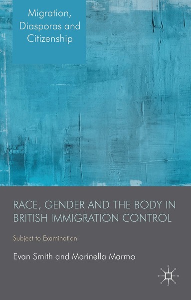 E. Smith, M. Marmo - Race, Gender and the Body in British Immigration Control, Inbunden