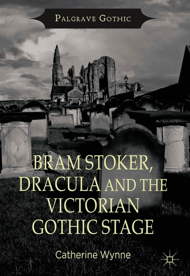 C. Wynne - Bram Stoker, Dracula and the Victorian Gothic Stage, Inbunden