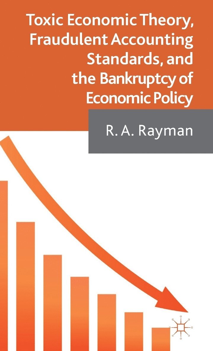 A. Rayman, R. A. Rayman - Toxic Economic Theory, Fraudulent Accounting Standards, and the Bankruptcy of Economic Policy, Inbunden