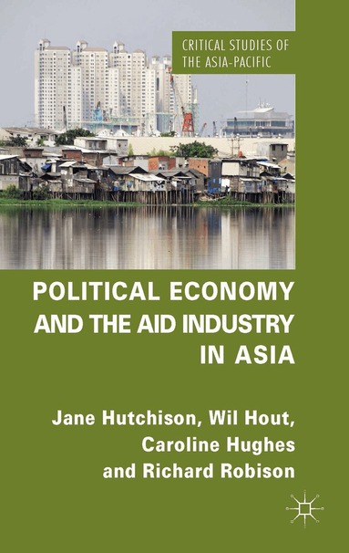 J. Hutchison, W. Hout, C. Hughes, R. Robison - Political Economy and the Aid Industry in Asia, Inbunden