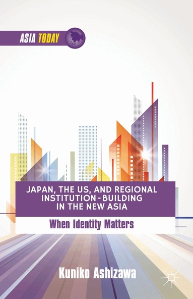 K. Ashizawa - Japan, the US, and Regional Institution-Building in the New Asia, Inbunden