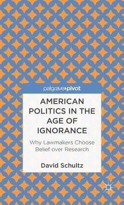 bokomslag American Politics in the Age of Ignorance: Why Lawmakers Choose Belief over Research