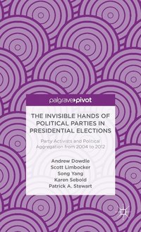 bokomslag The Invisible Hands of Political Parties in Presidential Elections: Party Activists and Political Aggregation from 2004 to 2012