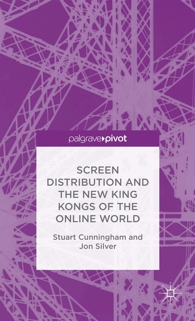Stuart Cunningham, Jon Silver - Screen Distribution and the New King Kongs of the Online World, Inbunden
