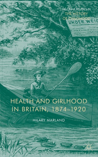 H. Marland - Health and Girlhood in Britain, 1874-1920, Inbunden