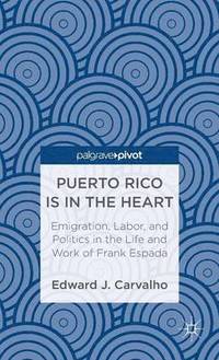 bokomslag Puerto Rico Is in the Heart: Emigration, Labor, and Politics in the Life and Work of Frank Espada