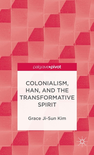 Grace Ji-Sun Kim - Colonialism, Han, and the Transformative Spirit, Inbunden