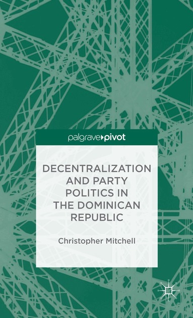 C. Mitchell - Decentralization and Party Politics in the Dominican Republic, Inbunden