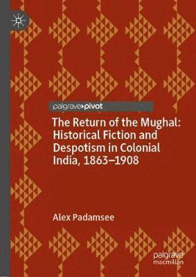 bokomslag Return of the Mughal: Historical Fiction and Despotism in Colonial India, 1863-1908