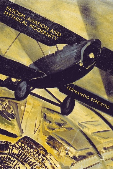 Fernando Esposito - Fascism, Aviation and Mythical Modernity, Inbunden