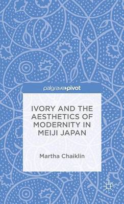 M. Chaiklin, Martha Chaiklin - Ivory and the Aesthetics of Modernity in Meiji Japan, Inbunden