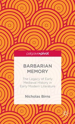 Barbarian Memory: The Legacy of Early Medieval History in Early Modern Literature 1