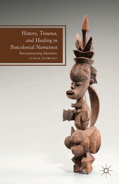 O. Ifowodo - History, Trauma, and Healing in Postcolonial Narratives, Inbunden