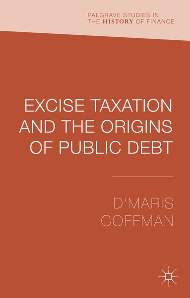 D'Maris Coffman - Excise Taxation and the Origins of Public Debt, Inbunden