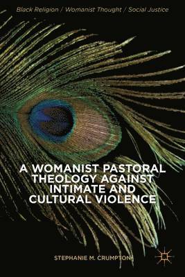 Stephanie M. Crumpton, Stephanie M Crumpton - Womanist Pastoral Theology Against Intimate and Cultural Violence, Inbunden