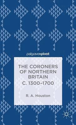 The Coroners of Northern Britain c. 1300-1700 1