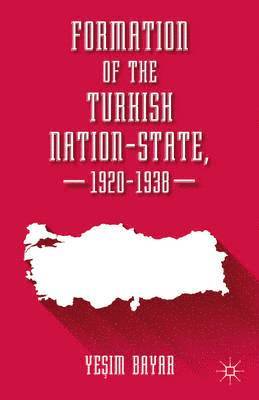 Yesim Bayar - Formation of the Turkish Nation-State, 1920–1938, Inbunden