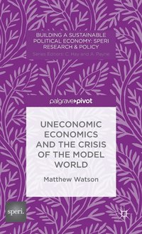 bokomslag Uneconomic Economics and the Crisis of the Model World