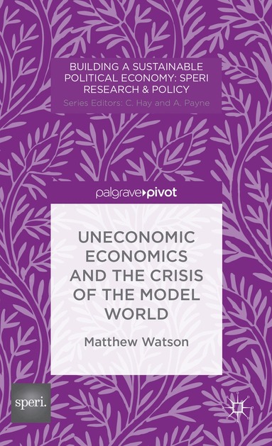 M. Watson - Uneconomic Economics and the Crisis of the Model World, Inbunden