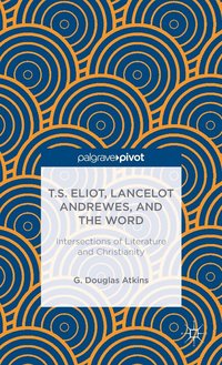 bokomslag T.S. Eliot, Lancelot Andrewes, and the Word: Intersections of Literature and Christianity