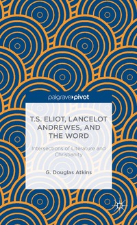 bokomslag T.S. Eliot, Lancelot Andrewes, and the Word: Intersections of Literature and Christianity