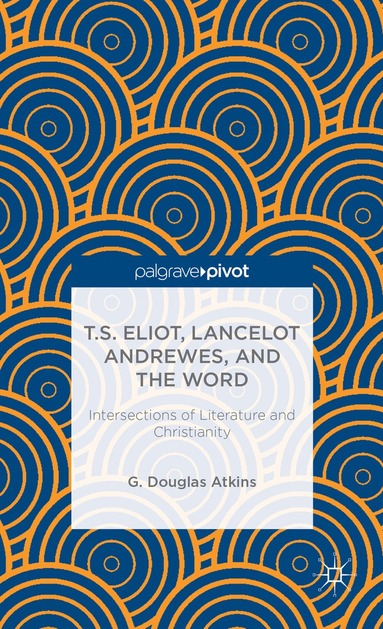 bokomslag T.S. Eliot, Lancelot Andrewes, and the Word: Intersections of Literature and Christianity