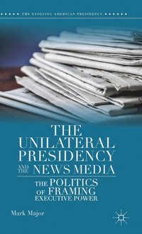 bokomslag The Unilateral Presidency and the News Media