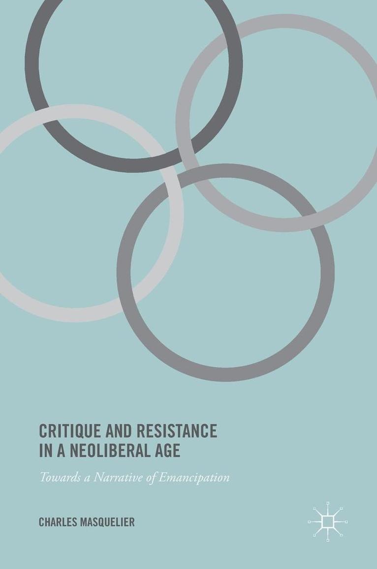 Charles Masquelier - Critique and Resistance in a Neoliberal Age: Towards a Narrative of Emancipation, Inbunden