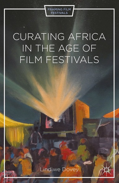 L. Dovey - Curating Africa in the Age of Film Festivals, Inbunden