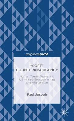 Paul Joseph - “Soft” Counterinsurgency: Human Terrain Teams and US Military Strategy in Iraq and Afghanistan, Inbunden