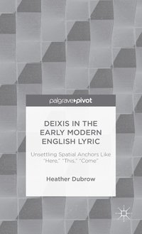 bokomslag Deixis in the Early Modern English Lyric: Unsettling Spatial Anchors Like "Here," "This," "Come"
