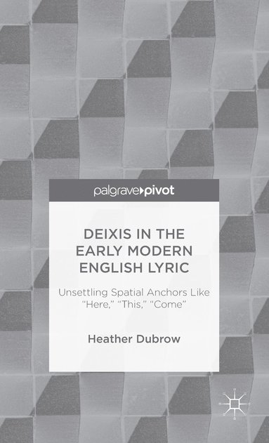 bokomslag Deixis in the Early Modern English Lyric: Unsettling Spatial Anchors Like "Here," "This," "Come"