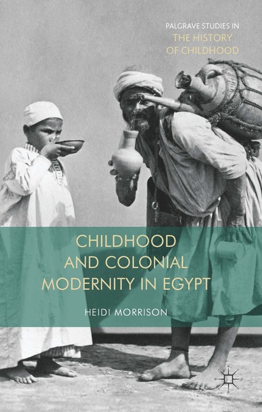 Heidi Morrison - Childhood and Colonial Modernity in Egypt, Inbunden