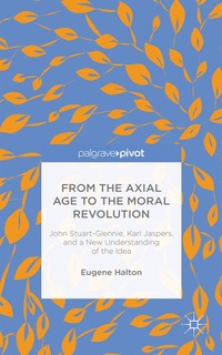 bokomslag From the Axial Age to the Moral Revolution: John Stuart-Glennie, Karl Jaspers, and a New Understanding of the Idea