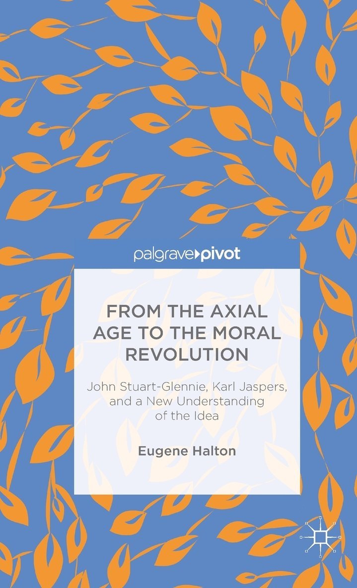 From the Axial Age to the Moral Revolution: John Stuart-Glennie, Karl Jaspers, and a New Understanding of the Idea 1