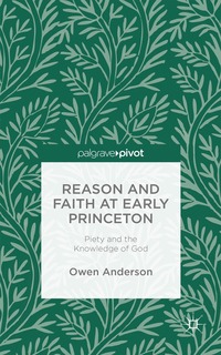 bokomslag Reason and Faith at Early Princeton: Piety and the Knowledge of God