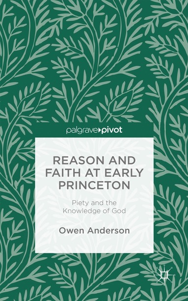 bokomslag Reason and Faith at Early Princeton: Piety and the Knowledge of God