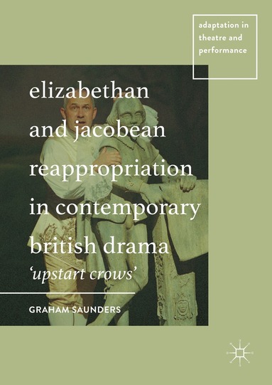 Graham Saunders - Elizabethan and Jacobean Reappropriation in Contemporary British Drama, Inbunden