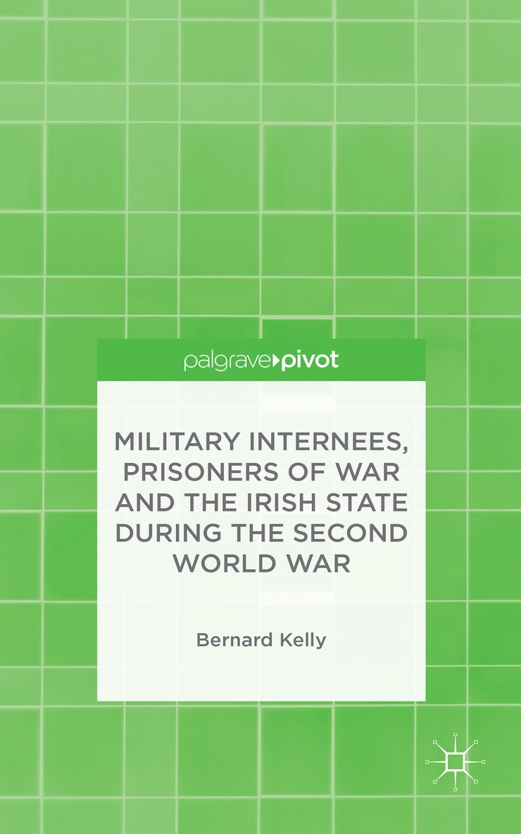B. Kelly, Bernard Kelly - Military Internees, Prisoners of War and the Irish State during the Second World War, Inbunden