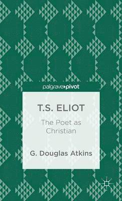 bokomslag T.S. Eliot: The Poet as Christian