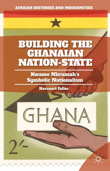 H. Fuller - Building the Ghanaian Nation-State, Inbunden