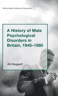 bokomslag A History of Male Psychological Disorders in Britain, 1945-1980