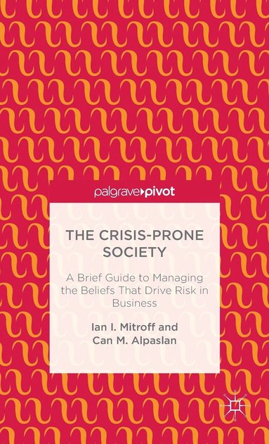 bokomslag The Crisis-Prone Society: A Brief Guide to Managing the Beliefs that Drive Risk in Business