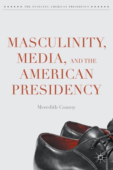 Meredith Conroy - Masculinity, Media, and the American Presidency, Inbunden
