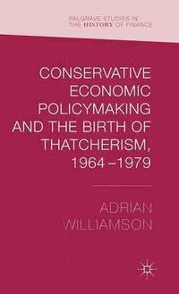 bokomslag Conservative Economic Policymaking and the Birth of Thatcherism, 1964-1979