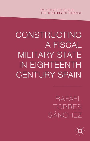 Rafael Torres Sánchez - Constructing a Fiscal Military State in Eighteenth Century Spain, Inbunden
